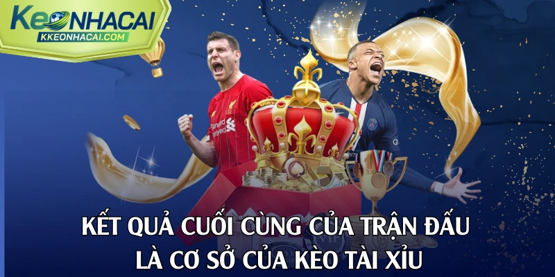 Kết quả cuối cùng của trận đấu là cơ sở của kèo tài xỉu