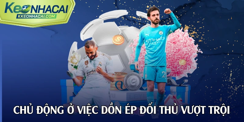 Sự chủ động trong việc dồn ép đối thủ vượt trội